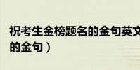 祝考生金榜題名的金句英文(祝考生金榜題名的金句)