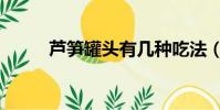 蘆筍罐頭有幾種吃法(蘆筍罐頭)