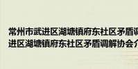 常州市武進區湖塘鎮府東社區矛盾調解協會(關于常州市武進區湖塘鎮府東社區矛盾調解協會介紹)