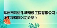 常州市武進牛塘建設工程有限公司(關于常州市武進牛塘建設工程有限公司介紹)