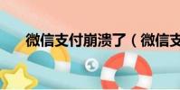 微信支付崩潰了(微信支付崩潰原因)