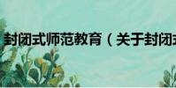 封閉式師范教育(關于封閉式師范教育簡介)