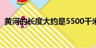 黃河的長度大約是5500千米(黃河的長度)