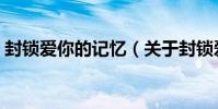 封鎖愛你的記憶(關于封鎖愛你的記憶簡介)