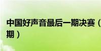 中國好聲音最后一期決賽(中國好聲音最后一期)
