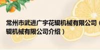 常州市武進廣宇花輥機械有限公司(關于常州市武進廣宇花輥機械有限公司介紹)