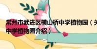 常州市武進區橫山橋中學植物園(關于常州市武進區橫山橋中學植物園介紹)