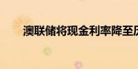 澳聯儲將現金利率降至歷史最低水平