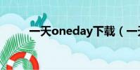 一天oneday下載(一天oneday)