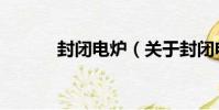 封閉電爐(關于封閉電爐簡介)