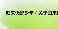 歸來仍是少年(關于歸來仍是少年介紹)