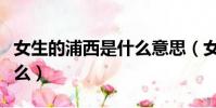 女生的浦西是什么意思(女孩子的浦西是指什么)