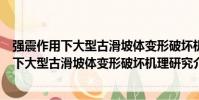 強震作用下大型古滑坡體變形破壞機理研究(關于強震作用下大型古滑坡體變形破壞機理研究介紹)