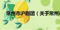 常州市滬劇團(關于常州市滬劇團介紹)
