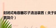 封閉式電容器芯子清潔裝置(關于封閉式電容器芯子清潔裝置簡介)
