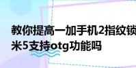 教你提高一加手機2指紋鎖靈敏度的方法及小米5支持otg功能嗎