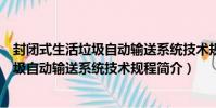 封閉式生活垃圾自動輸送系統技術規程(關于封閉式生活垃圾自動輸送系統技術規程簡介)