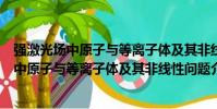 強激光場中原子與等離子體及其非線性問題(關于強激光場中原子與等離子體及其非線性問題介紹)