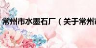常州市水墨石廠(關于常州市水墨石廠介紹)