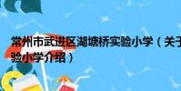 常州市武進區湖塘橋實驗小學(關于常州市武進區湖塘橋實驗小學介紹)
