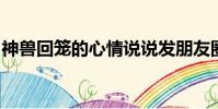 神獸回籠的心情說說發朋友圈愿你窗外有風景