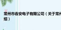 常州市春安電子有限公司(關于常州市春安電子有限公司介紹)