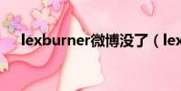 lexburner微博沒了(lexburner微博)