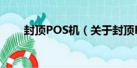 封頂POS機(關于封頂POS機簡介)