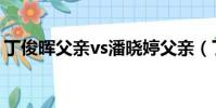 丁俊暉父親vs潘曉婷父親(丁俊暉vs潘曉婷)