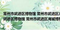 常州市武進區博物館 常州市武進區淹城博物館(關于常州市武進區博物館 常州市武進區淹城博物館介紹)