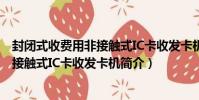封閉式收費用非接觸式IC卡收發卡機(關于封閉式收費用非接觸式IC卡收發卡機簡介)