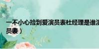 一不小心撿到愛演員表杜經理是誰演的(一不小心撿到愛演員表)