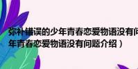 彌補錯誤的少年青春戀愛物語沒有問題(關于彌補錯誤的少年青春戀愛物語沒有問題介紹)