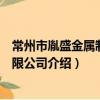 常州市胤盛金屬制品有限公司（關于常州市胤盛金屬制品有限公司介紹）