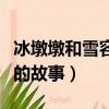 冰墩墩和雪容融的童話故事（雪融融和冰墩墩的故事）