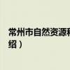 常州市自然資源和規劃局（關于常州市自然資源和規劃局介紹）