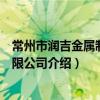 常州市潤吉金屬制品有限公司（關于常州市潤吉金屬制品有限公司介紹）