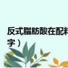 反式脂肪酸在配料表的名字 知乎（反式脂肪酸在配料表的名字）