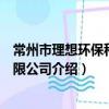 常州市理想環保科技有限公司（關于常州市理想環保科技有限公司介紹）