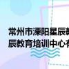 常州市溧陽星辰教育培訓中心有限公司（關于常州市溧陽星辰教育培訓中心有限公司介紹）
