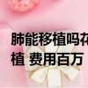 肺能移植嗎花多少錢（遭姐夫投毒女孩需肺移植 費用百萬）