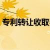 專利轉讓收取費用標準（專利轉讓收取費用）