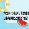 常州市知行駕駛員培訓有限公司（關于常州市知行駕駛員培訓有限公司介紹）