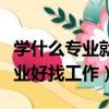 學什么專業就得找什么工作嗎（現在學什么專業好找工作）
