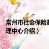 常州市社會保險基金管理中心（關于常州市社會保險基金管理中心介紹）