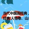 當代中國畫經典 人物卷、山水卷、花鳥卷（關于當代中國畫經典 人物卷、山水卷、花鳥卷介紹）