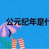 公元紀年是什么時候傳入中國的（公元是什么）