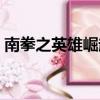 南拳之英雄崛起豆瓣評分（南拳之英雄崛起）