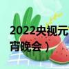 2022央視元宵晚會節目單公布（2022央視元宵晚會）