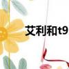 艾利和t9ie配什么前端（艾利和t9）